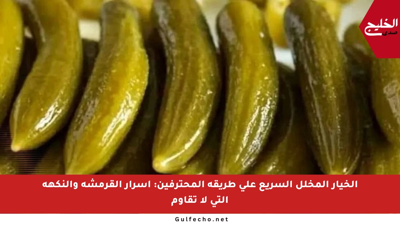 الخيار المخلل السريع على طريقة المحترفين: أسرار القرمشة والنكهة التي لا تقاوم